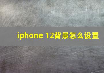 iphone 12背景怎么设置